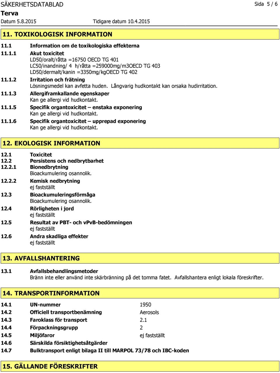 1.6 Specifik organtoxicitet upprepad exponering 12. EKOLOGISK INFORMATION 12.1 Toxicitet 12.2 Persistens och nedbrytbarhet 12.2.1 Bionedbrytning Bioackumulering osannolik. 12.2.2 Kemisk nedbrytning 12.