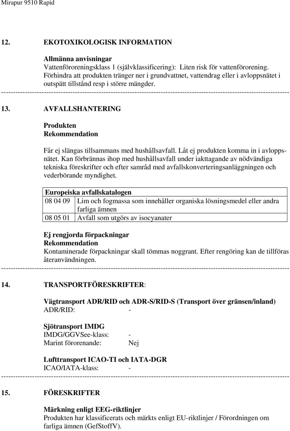 AVFALLSHANTERING Produkten Rekommendation Får ej slängas tillsammans med hushållsavfall. Låt ej produkten komma in i avloppsnätet.