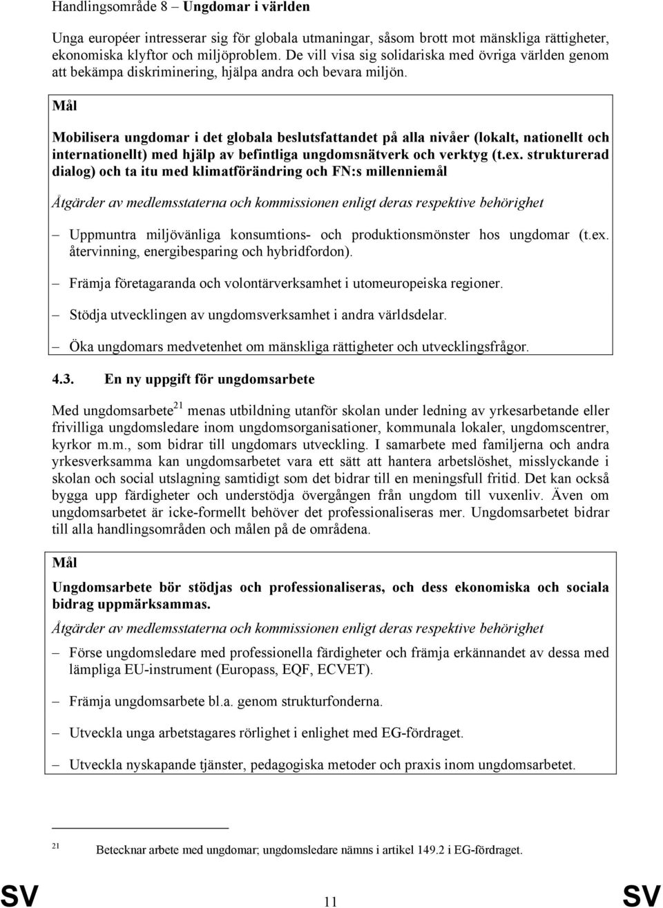 Mobilisera ungdomar i det globala beslutsfattandet på alla nivåer (lokalt, nationellt och internationellt) med hjälp av befintliga ungdomsnätverk och verktyg (t.ex.