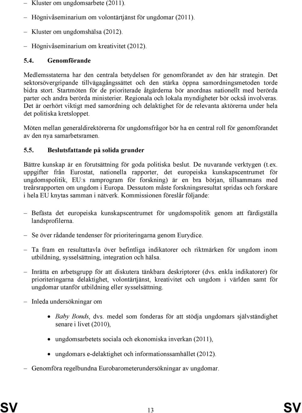 Startmöten för de prioriterade åtgärderna bör anordnas nationellt med berörda parter och andra berörda ministerier. Regionala och lokala myndigheter bör också involveras.