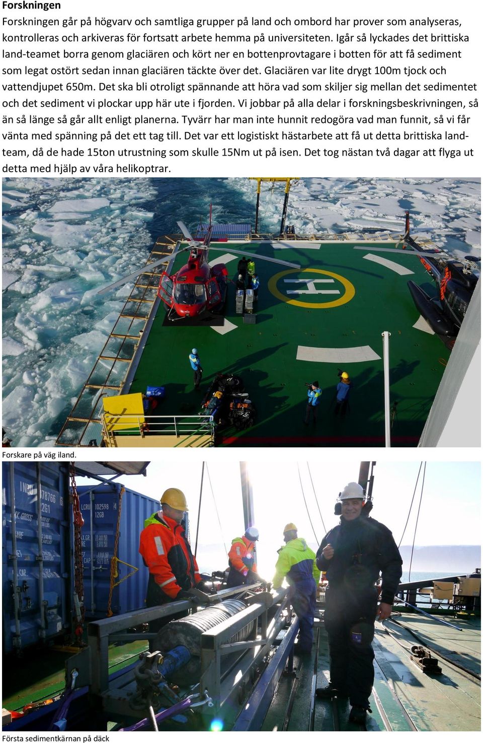 Glaciären var lite drygt 100m tjock och vattendjupet 650m. Det ska bli otroligt spännande att höra vad som skiljer sig mellan det sedimentet och det sediment vi plockar upp här ute i fjorden.