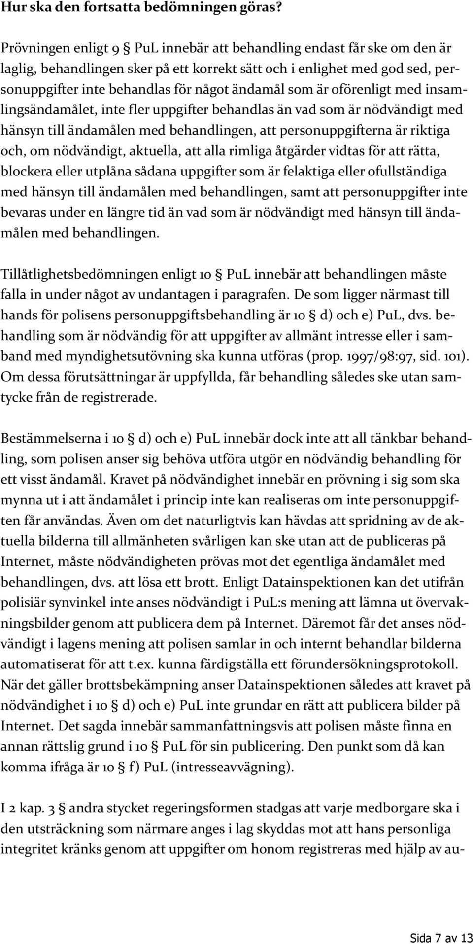 är oförenligt med insamlingsändamålet, inte fler uppgifter behandlas än vad som är nödvändigt med hänsyn till ändamålen med behandlingen, att personuppgifterna är riktiga och, om nödvändigt,