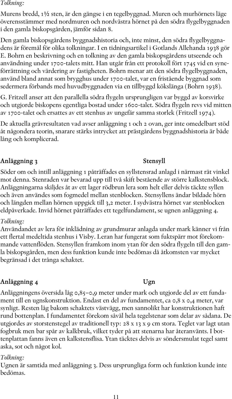 Den gamla biskopsgårdens byggnadshistoria och, inte minst, den södra flygelbyggnadens är föremål för olika tolkningar. I en tidningsartikel i Gotlands Allehanda 1938 gör E.