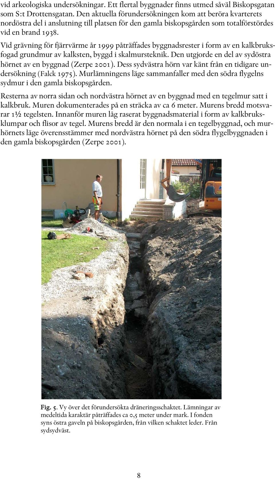 Vid grävning för fjärrvärme år 1999 påträffades byggnadsrester i form av en kalkbruksfogad grundmur av kalksten, byggd i skalmursteknik.