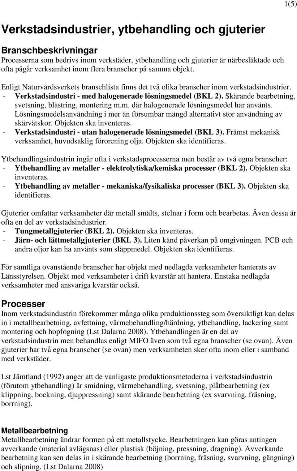 Skärande bearbetning, svetsning, blästring, montering m.m. där halogenerade lösningsmedel har använts. Lösningsmedelsanvändning i mer än försumbar mängd alternativt stor användning av skärvätskor.