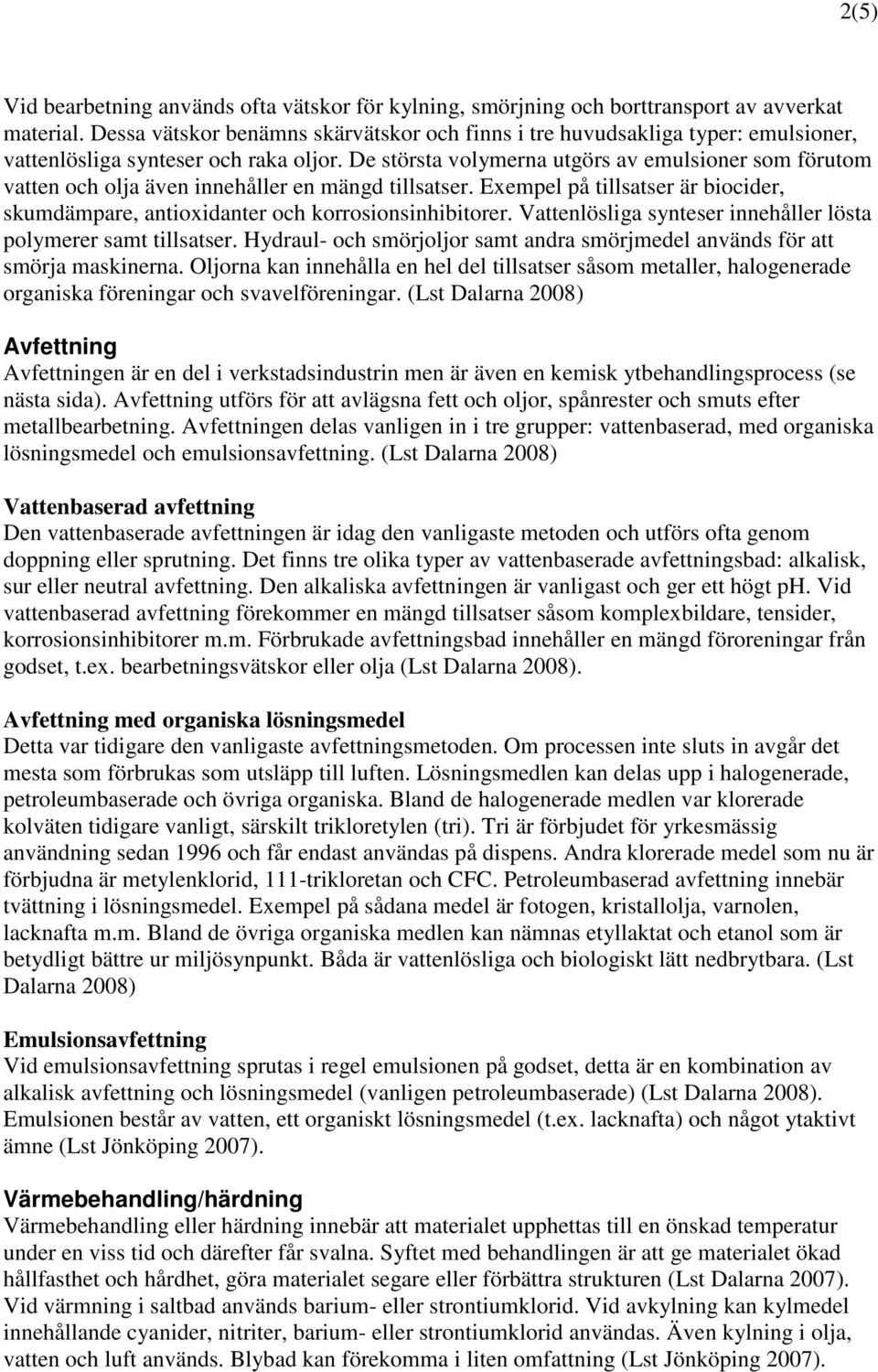 De största volymerna utgörs av emulsioner som förutom vatten och olja även innehåller en mängd tillsatser. Exempel på tillsatser är biocider, skumdämpare, antioxidanter och korrosionsinhibitorer.