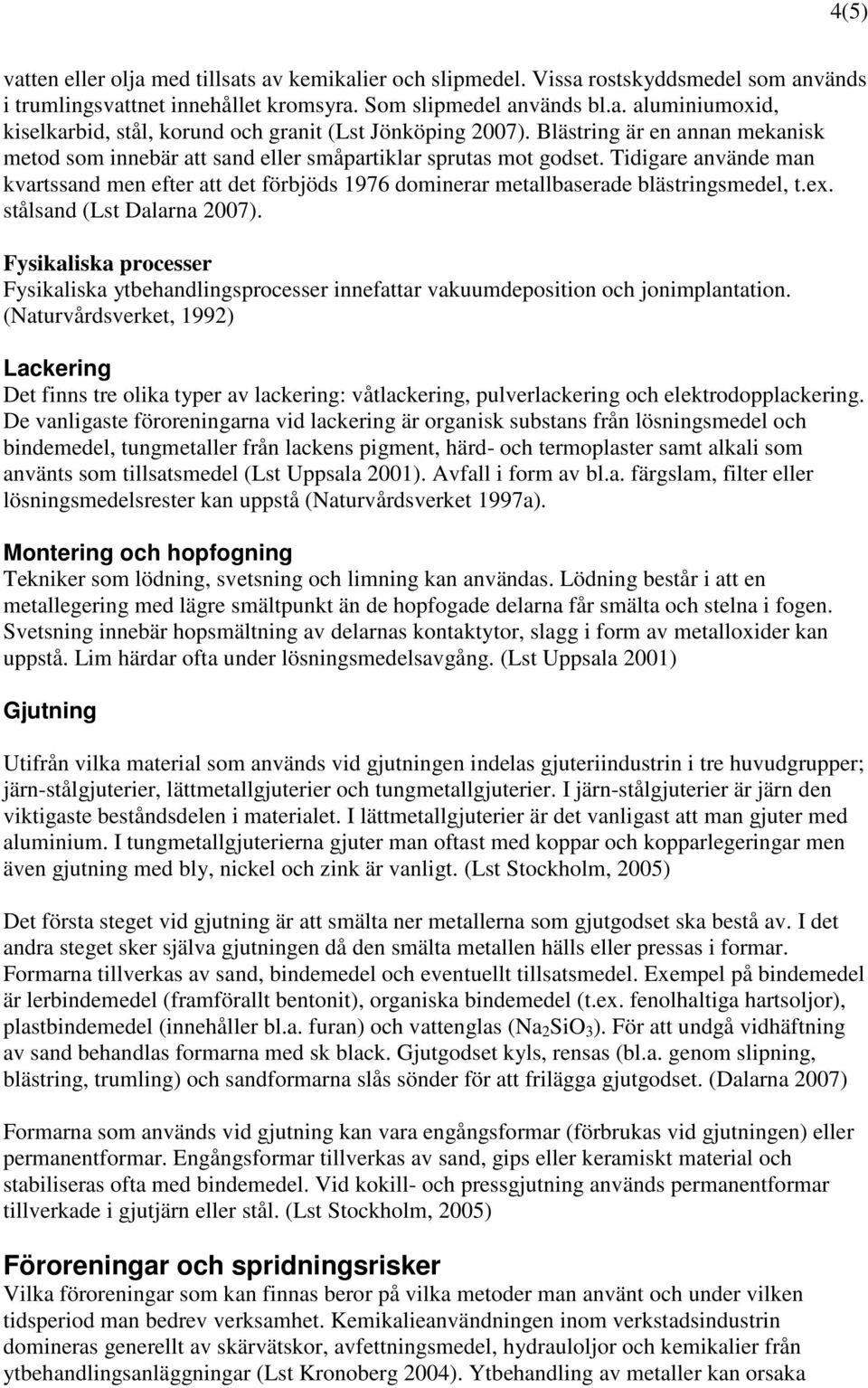 Tidigare använde man kvartssand men efter att det förbjöds 1976 dominerar metallbaserade blästringsmedel, t.ex. stålsand (Lst Dalarna 2007).