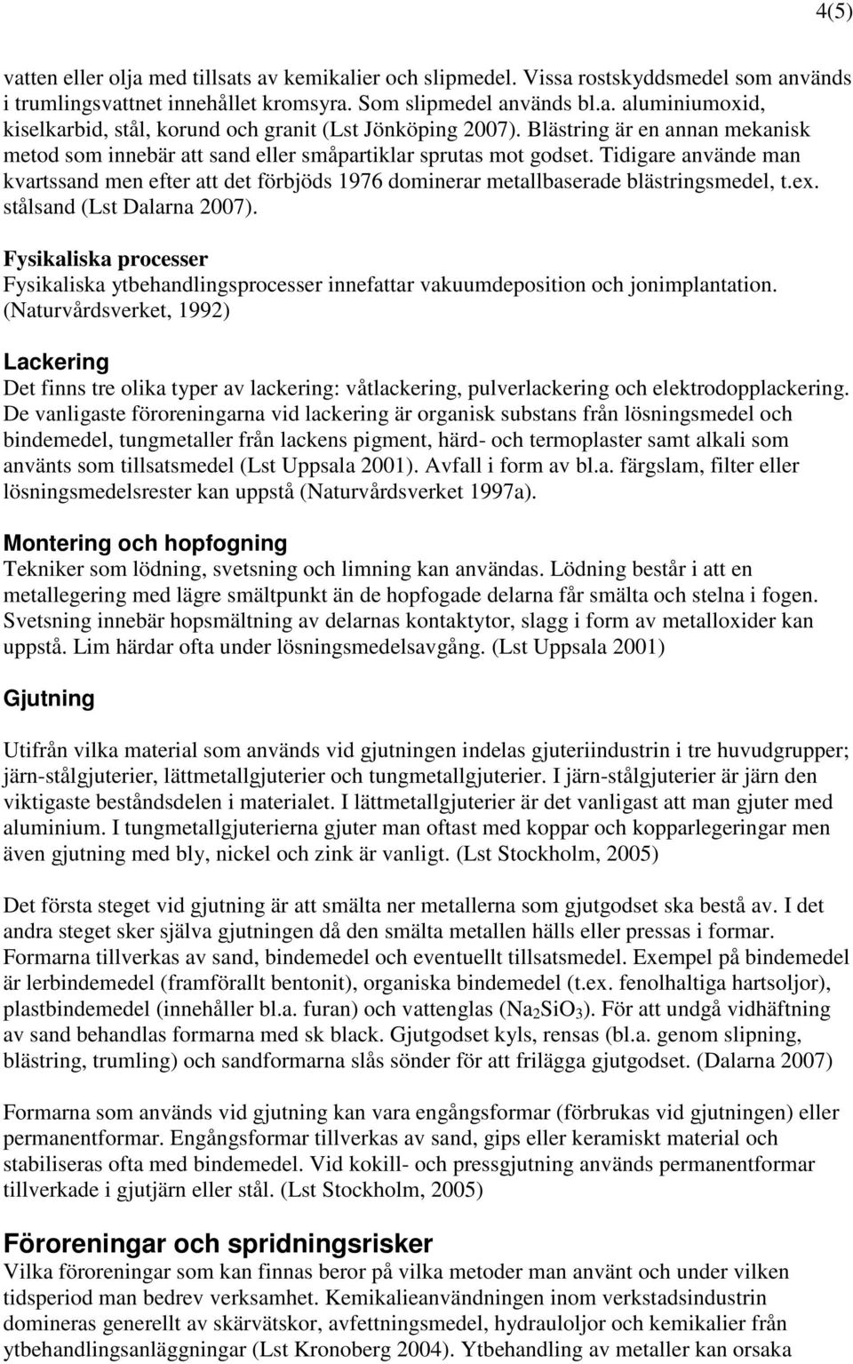 Tidigare använde man kvartssand men efter att det förbjöds 1976 dominerar metallbaserade blästringsmedel, t.ex. stålsand (Lst Dalarna 2007).