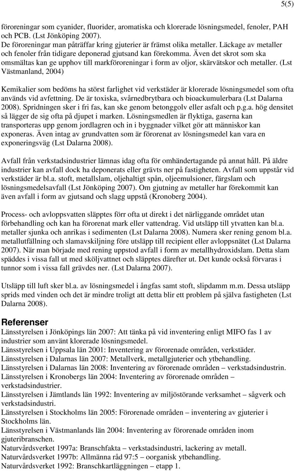 (Lst Västmanland, 2004) Kemikalier som bedöms ha störst farlighet vid verkstäder är klorerade lösningsmedel som ofta används vid avfettning.