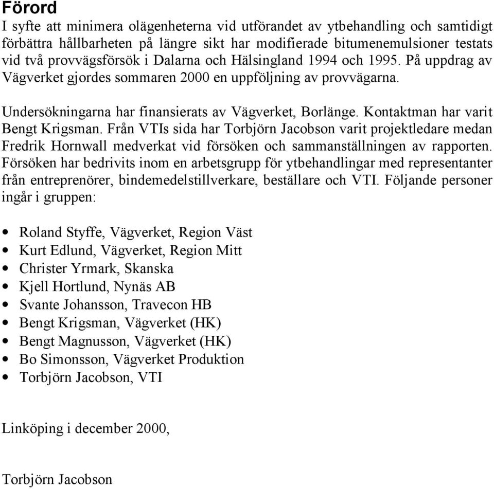 Kontaktman har varit Bengt Krigsman. Från VTIs sida har Torbjörn Jacobson varit projektledare medan Fredrik Hornwall medverkat vid försöken och sammanställningen av rapporten.