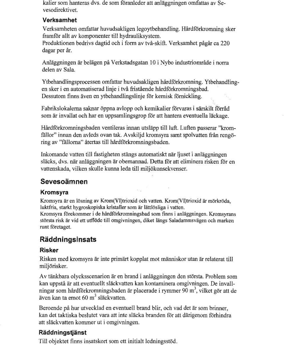 Anläggningen är belägen på Verkstadsgatan l O i Ny bo industriområde i norra delen av Sala. Ytbehandlingsprocessen omfattar huvudsakligen hårdförkromning.