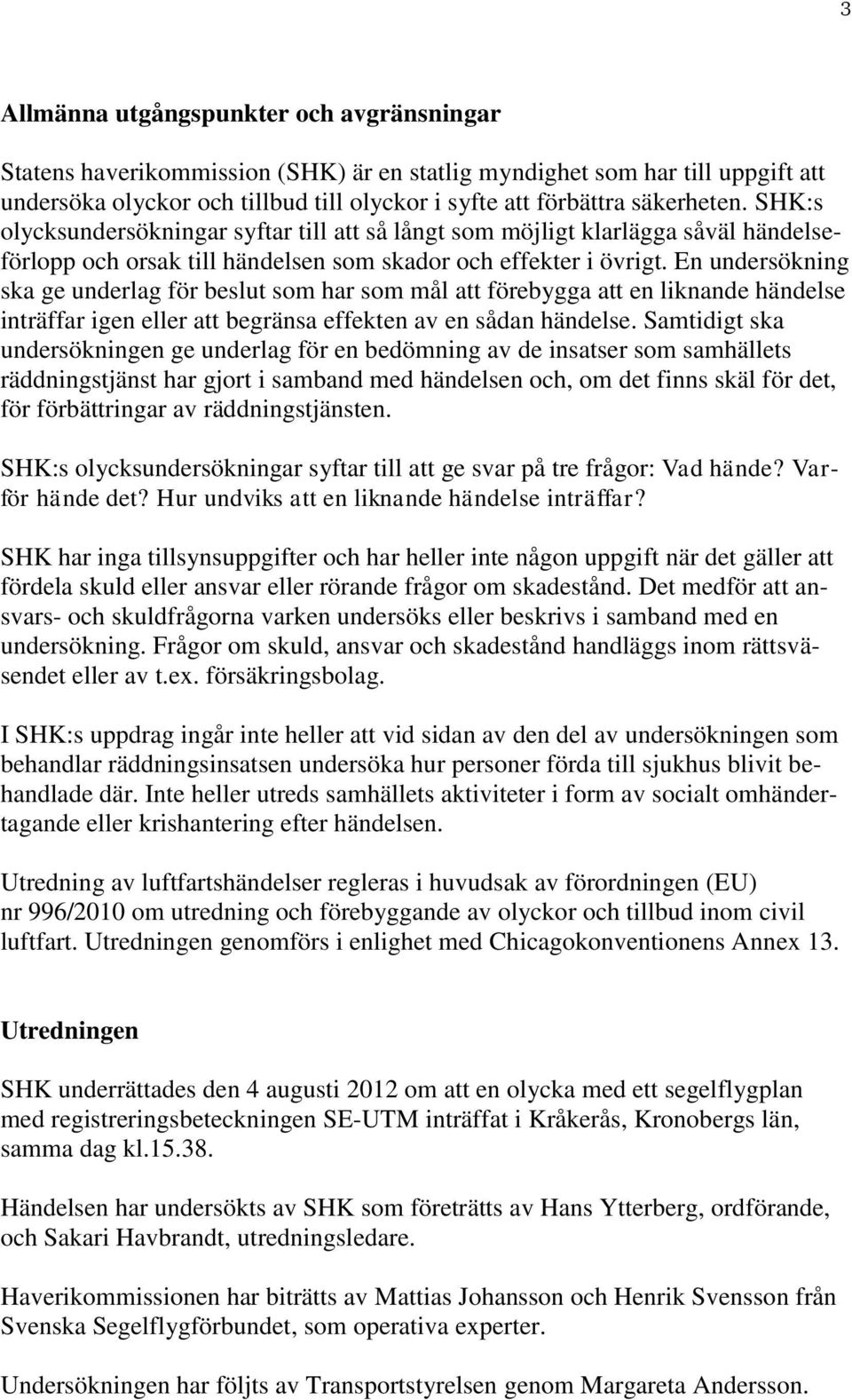 En undersökning ska ge underlag för beslut som har som mål att förebygga att en liknande händelse inträffar igen eller att begränsa effekten av en sådan händelse.