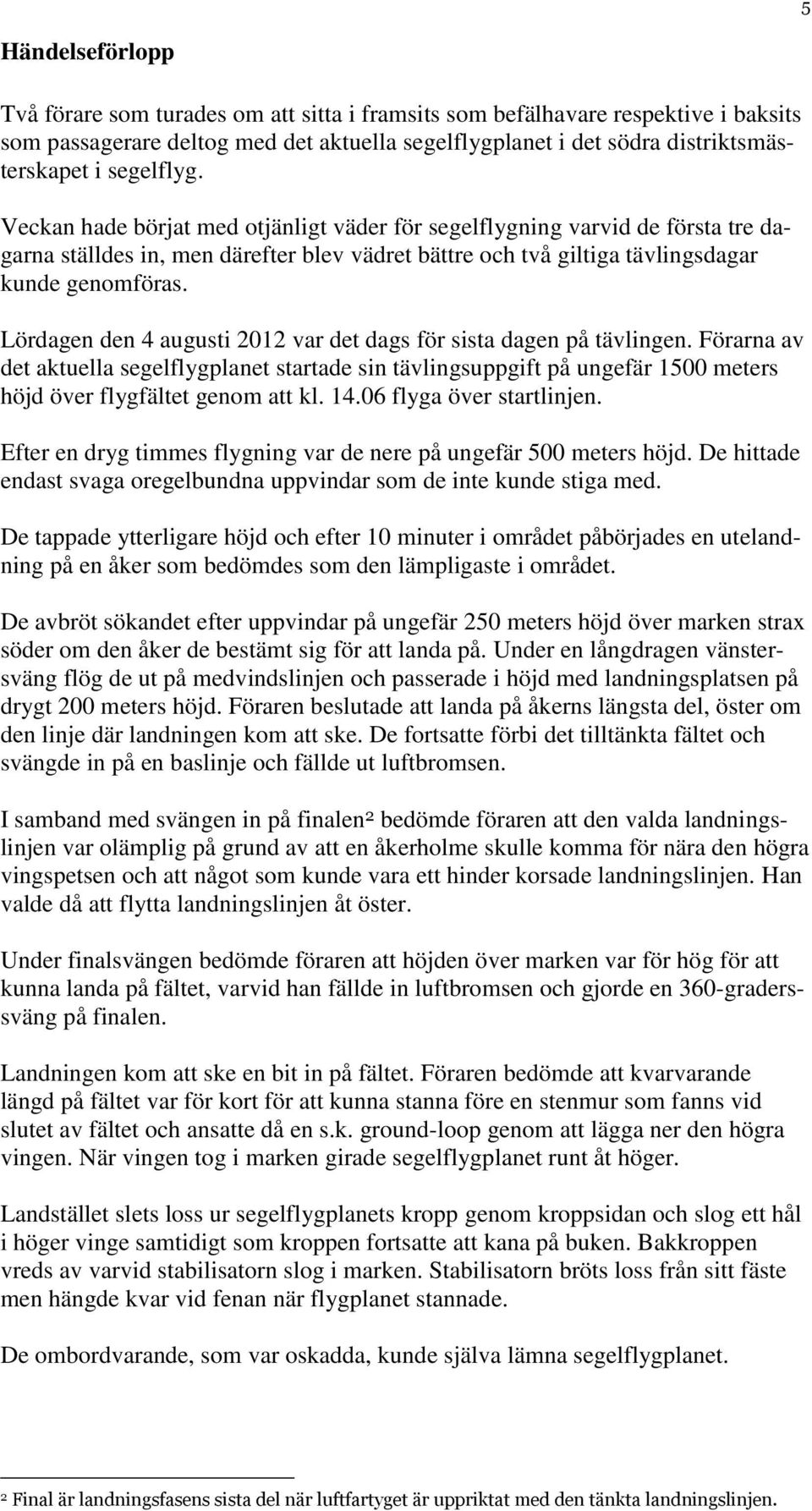 Lördagen den 4 augusti 2012 var det dags för sista dagen på tävlingen. Förarna av det aktuella segelflygplanet startade sin tävlingsuppgift på ungefär 1500 meters höjd över flygfältet genom att kl.