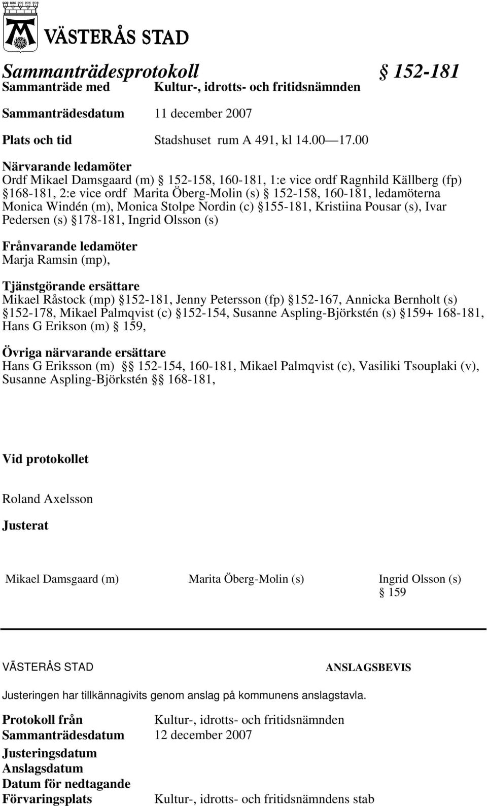 Monica Stolpe Nordin (c) 155-181, Kristiina Pousar (s), Ivar Pedersen (s) 178-181, Ingrid Olsson (s) Frånvarande ledamöter Marja Ramsin (mp), Tjänstgörande ersättare Mikael Råstock (mp) 152-181,
