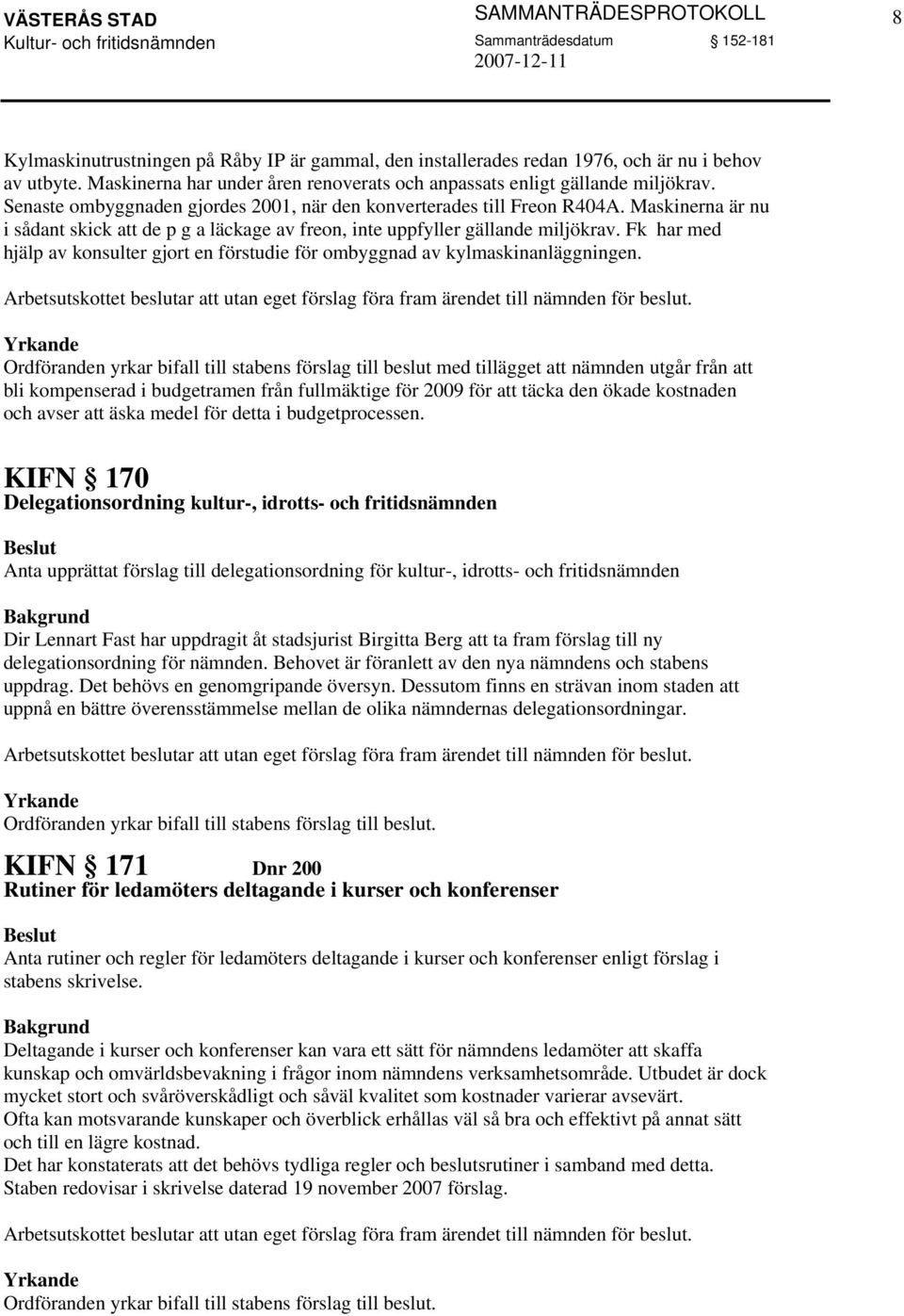 Maskinerna är nu i sådant skick att de p g a läckage av freon, inte uppfyller gällande miljökrav. Fk har med hjälp av konsulter gjort en förstudie för ombyggnad av kylmaskinanläggningen.