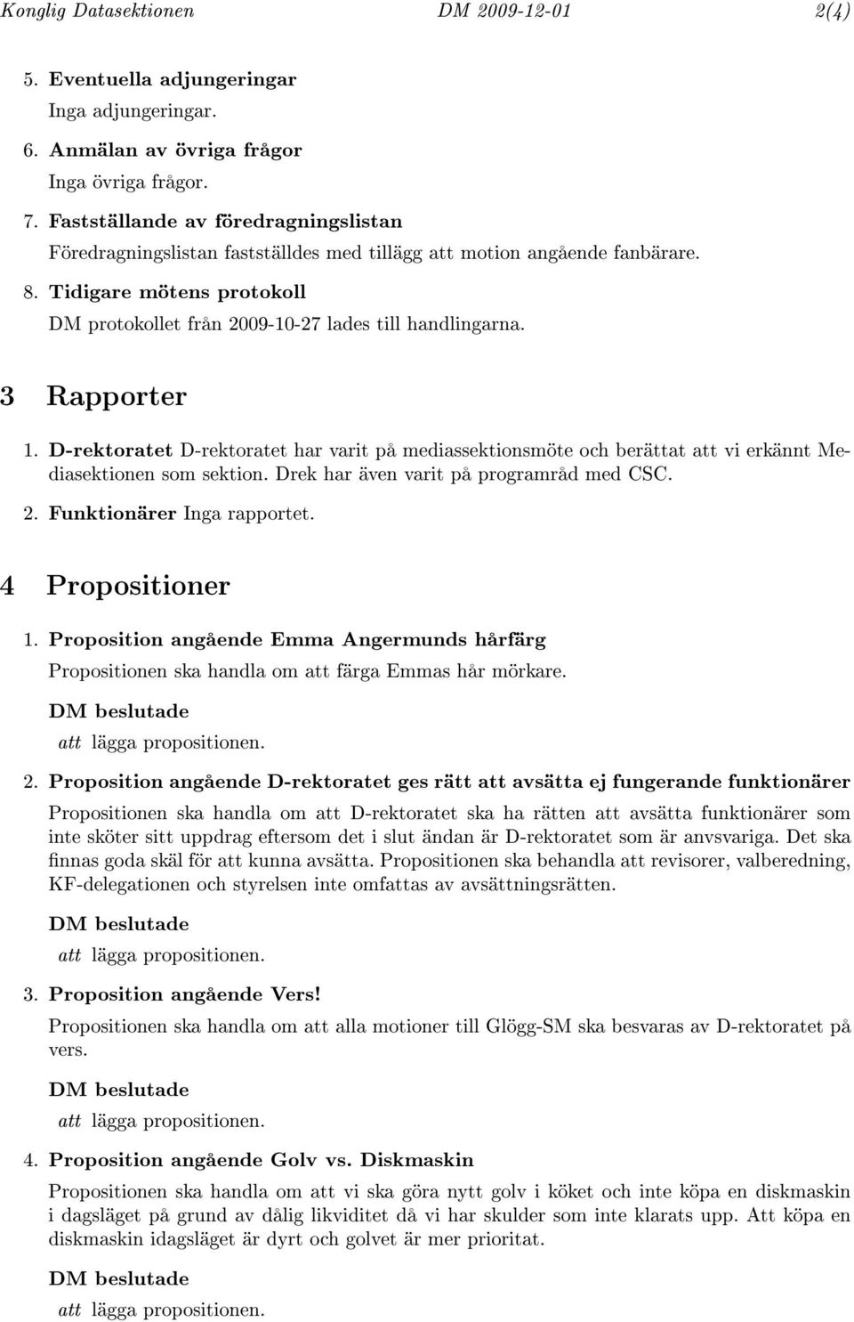 3 Rapporter 1. D-rektoratet D-rektoratet har varit på mediassektionsmöte och berättat att vi erkännt Mediasektionen som sektion. Drek har även varit på programråd med CSC. 2.