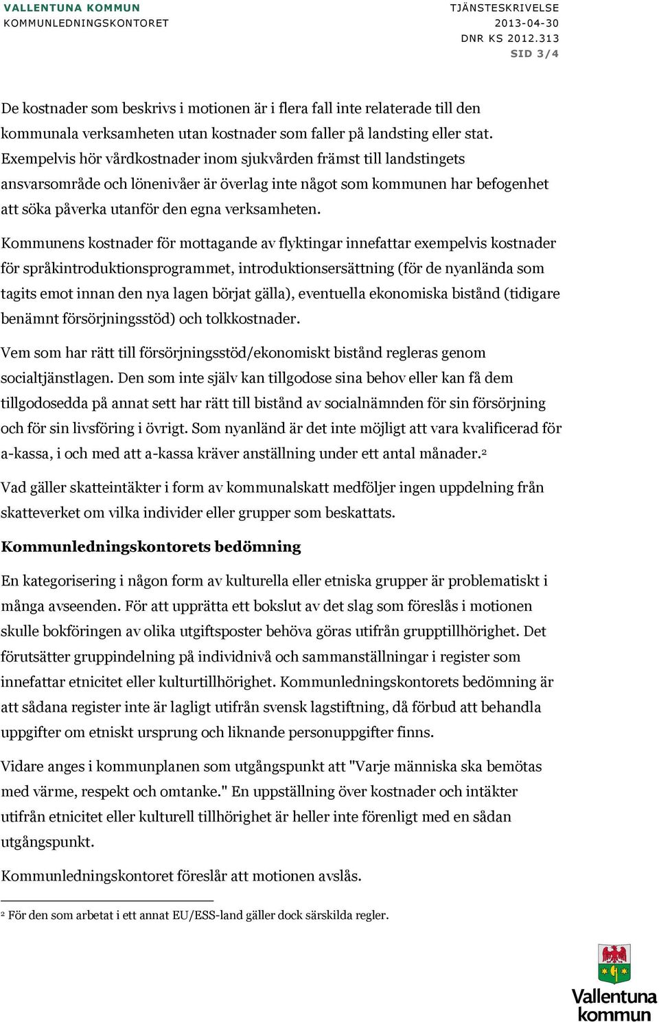 Kommunens kostnader för mottagande av flyktingar innefattar exempelvis kostnader för språkintroduktionsprogrammet, introduktionsersättning (för de nyanlända som tagits emot innan den nya lagen börjat