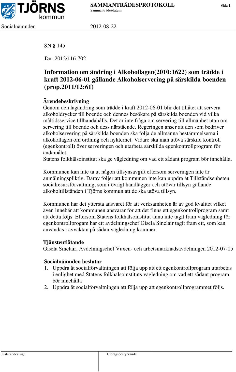 2011/12:61) Ärendebeskrivning Genom den lagändring som trädde i kraft 2012-06-01 blir det tillåtet att servera alkoholdrycker till boende och dennes besökare på särskilda boenden vid vilka