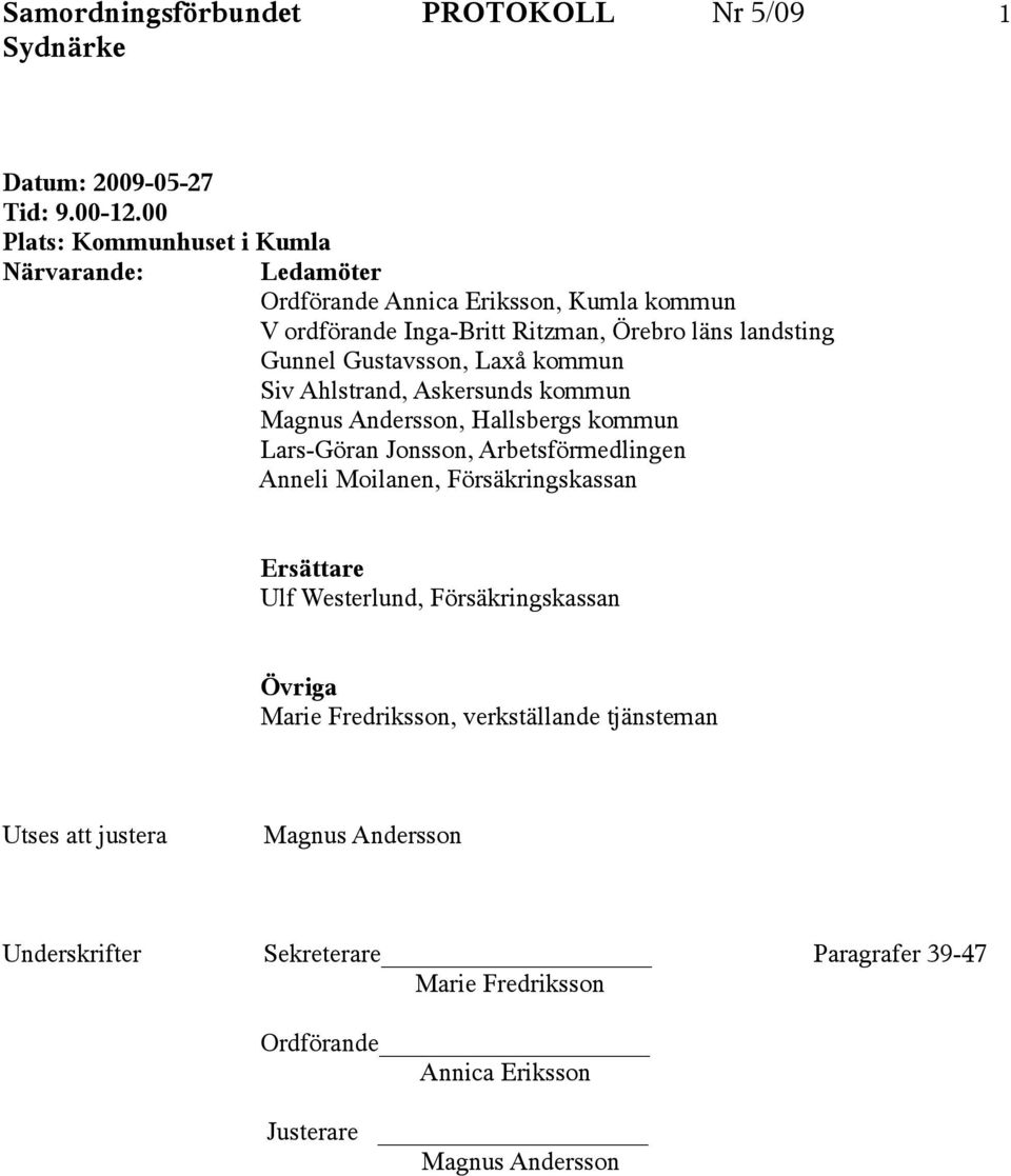 Gustavsson, Laxå kommun Siv Ahlstrand, Askersunds kommun Magnus Andersson, Hallsbergs kommun Lars-Göran Jonsson, Arbetsförmedlingen Anneli Moilanen,