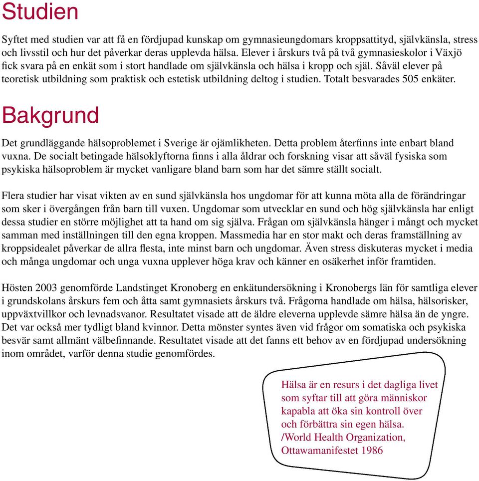 Såväl elever på teoretisk utbildning som praktisk och estetisk utbildning deltog i studien. Totalt besvarades 505 enkäter. Bakgrund Det grundläggande hälsoproblemet i Sverige är ojämlikheten.