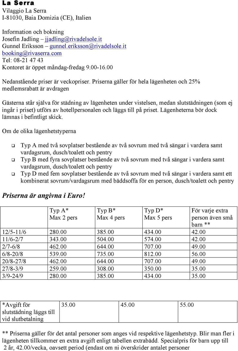 Priserna gäller för hela lägenheten och 25% medlemsrabatt är avdragen Gästerna står själva för städning av lägenheten under vistelsen, medan slutstädningen (som ej ingår i priset) utförs av