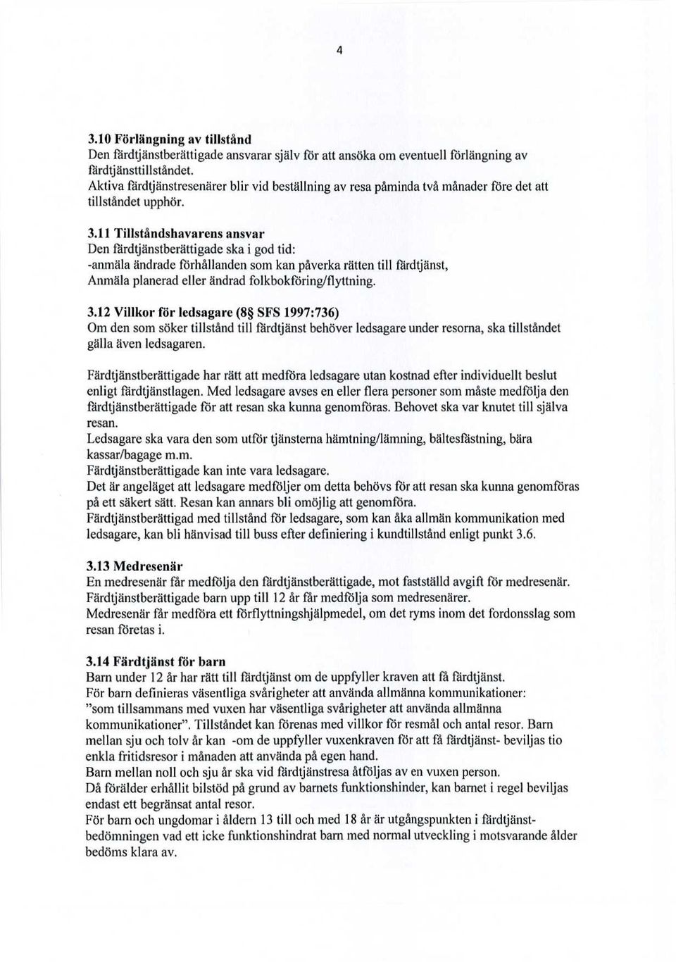 11 Tillståndshavarens ansvar Den färdtjänstberättigade ska i god tid: -anmäla ändrade förhållanden som kan påverka rätten till färdtjänst, Anmäla planerad eller ändrad folkbokföring/flyttning. 3.