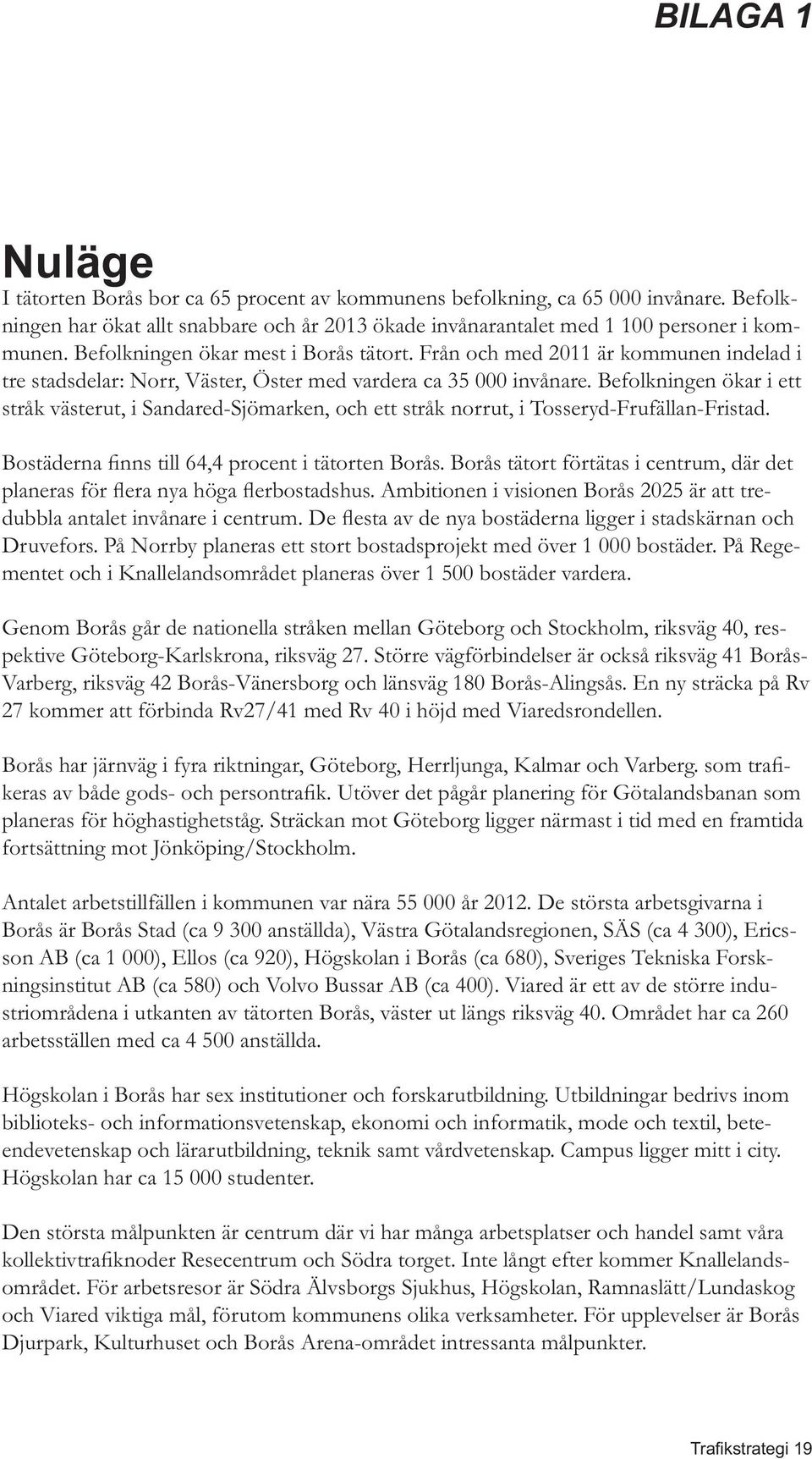 På Rege- Genom Borås går de nationella stråken mellan Göteborg och Stockholm, riksväg 40, respektive Göteborg-Karlskrona, riksväg 27.