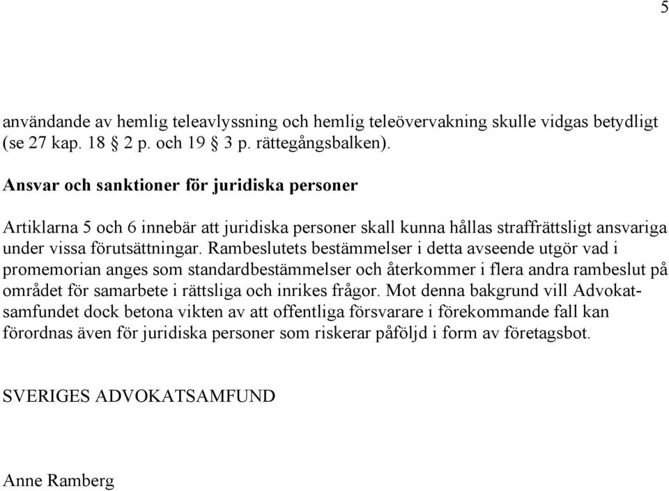 Rambeslutets bestämmelser i detta avseende utgör vad i promemorian anges som standardbestämmelser och återkommer i flera andra rambeslut på området för samarbete i rättsliga och