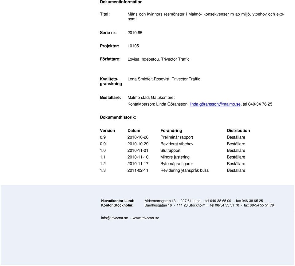 9 2010-10-26 Preliminär rapport Beställare 0.91 2010-10-29 Reviderat ytbehov Beställare 1.0 2010-11-01 Slutrapport Beställare 1.1 2010-11-10 Mindre justering Beställare 1.