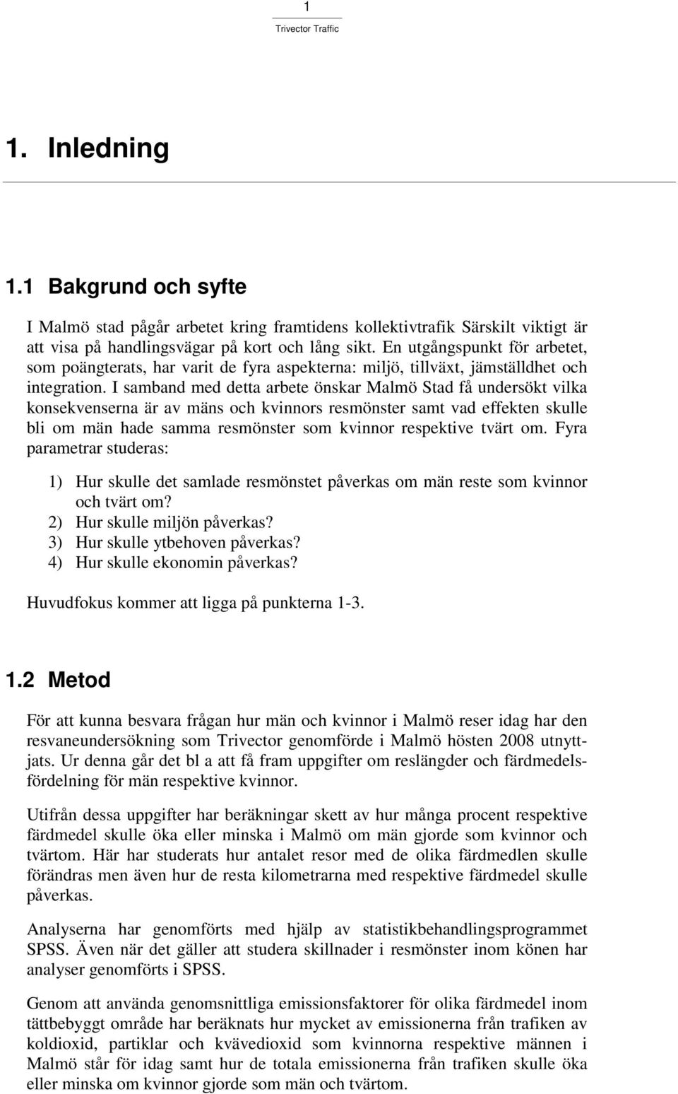 I samband med detta arbete önskar Malmö Stad få undersökt vilka konsekvenserna är av mäns och kvinnors resmönster samt vad effekten skulle bli om män hade samma resmönster som kvinnor respektive