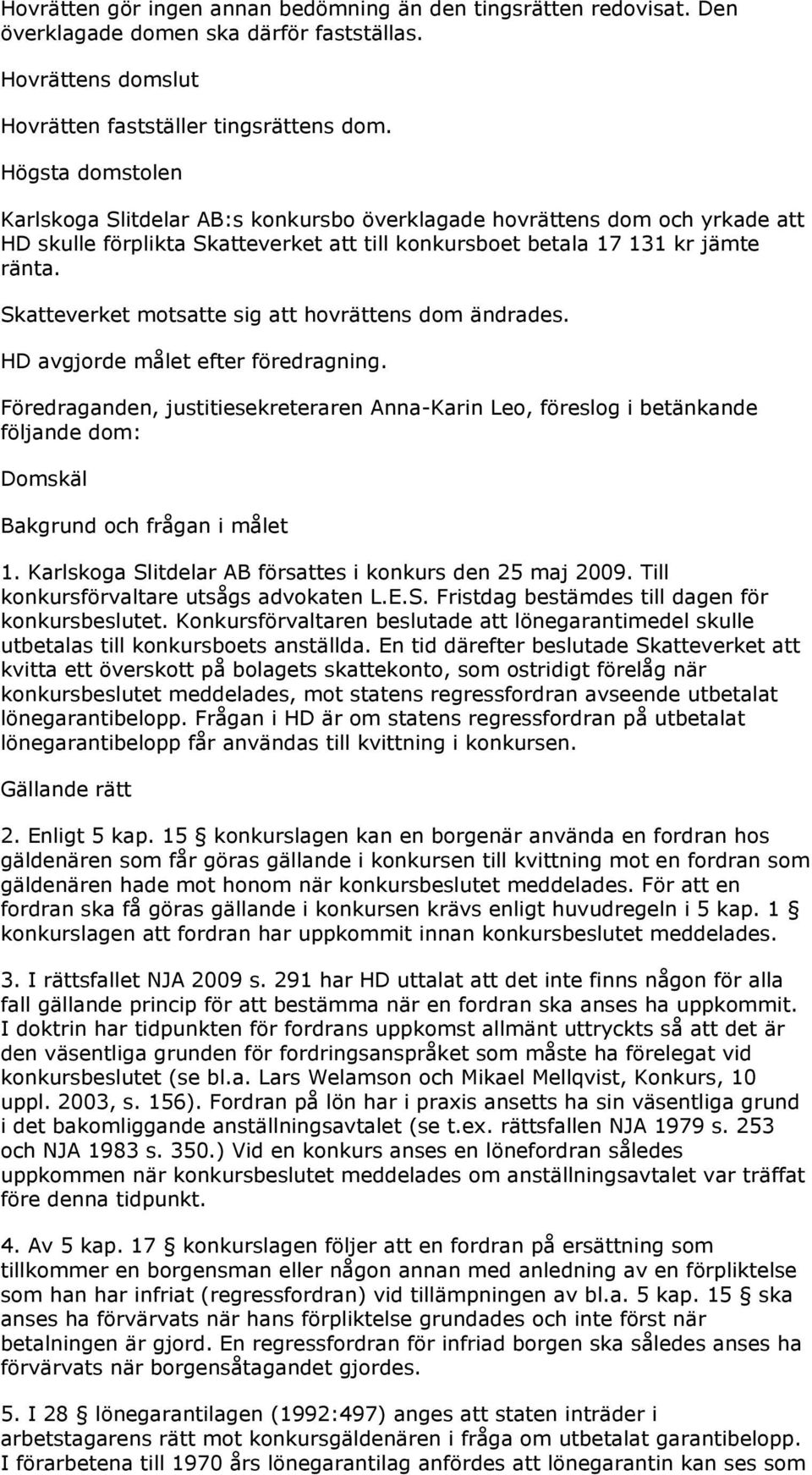 Skatteverket motsatte sig att hovrättens dom ändrades. HD avgjorde målet efter föredragning.