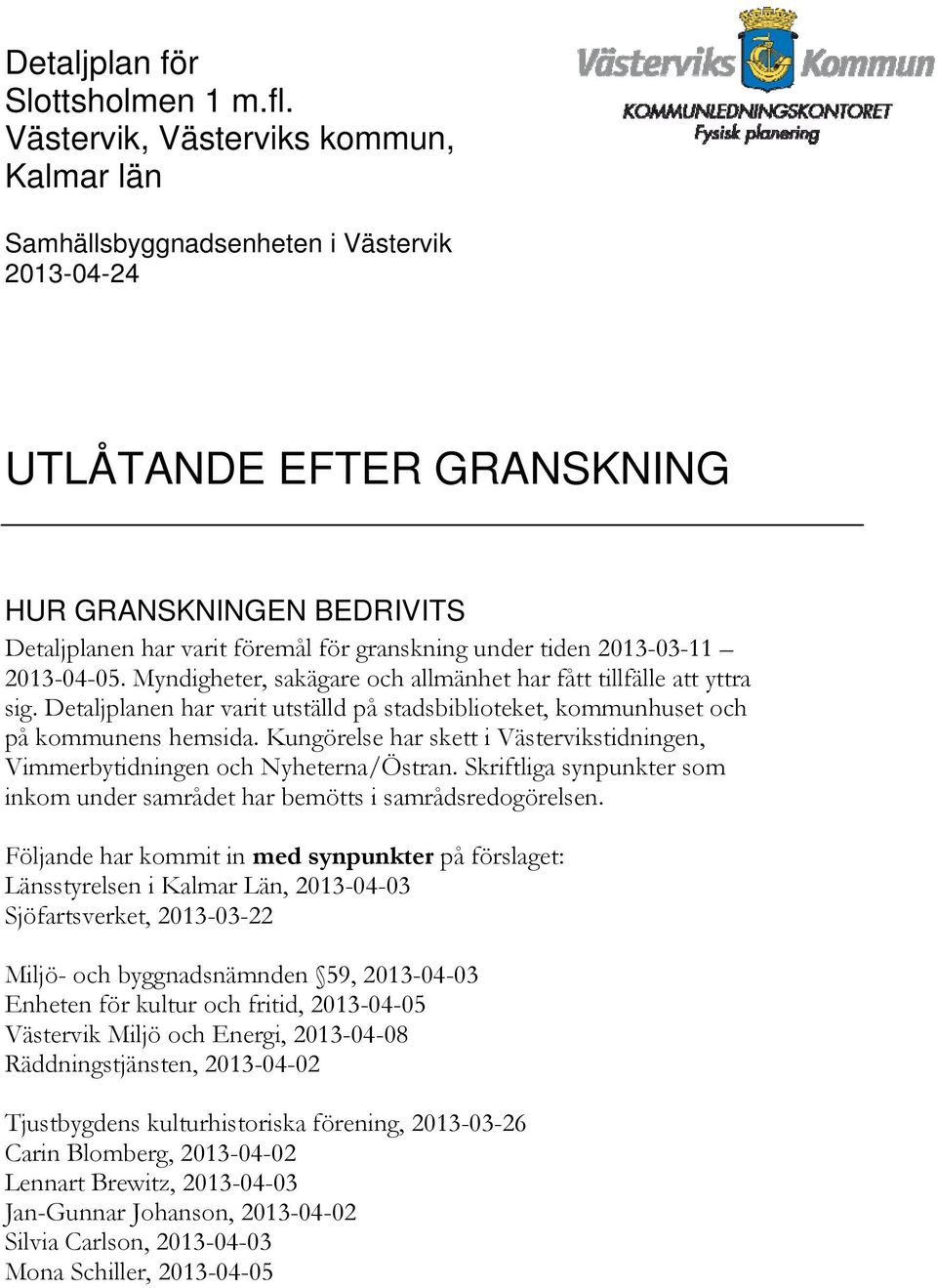 2013-03-11 2013-04-05. Myndigheter, sakägare och allmänhet har fått tillfälle att yttra sig. Detaljplanen har varit utställd på stadsbiblioteket, kommunhuset och på kommunens hemsida.