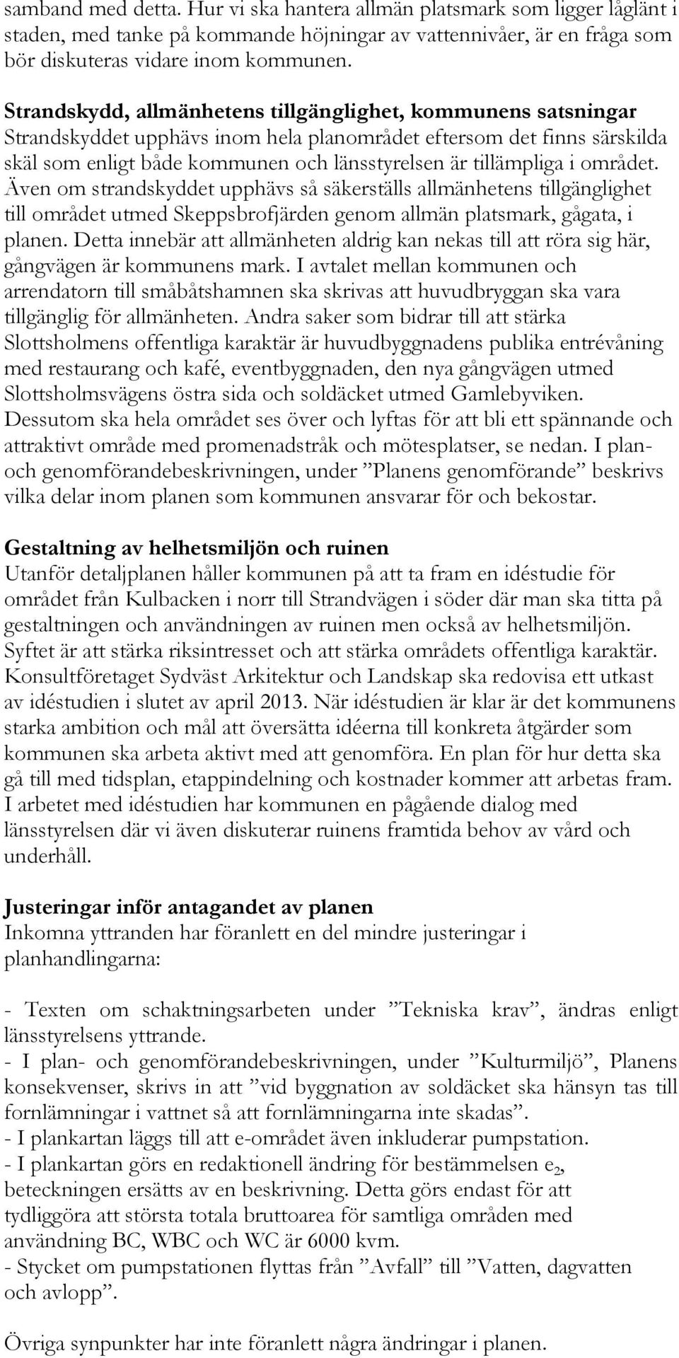 i området. Även om strandskyddet upphävs så säkerställs allmänhetens tillgänglighet till området utmed Skeppsbrofjärden genom allmän platsmark, gågata, i planen.