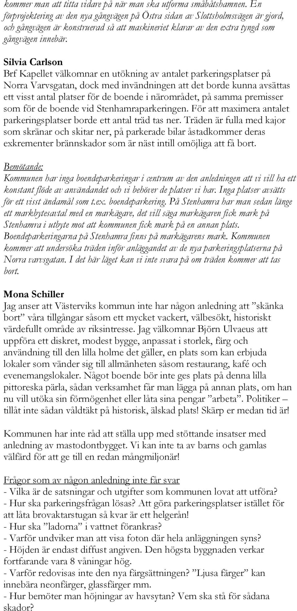 Silvia Carlson Brf Kapellet välkomnar en utökning av antalet parkeringsplatser på Norra Varvsgatan, dock med invändningen att det borde kunna avsättas ett visst antal platser för de boende i
