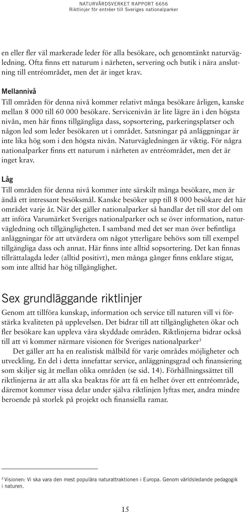 Servicenivån är lite lägre än i den högsta nivån, men här finns tillgängliga dass, sopsortering, parkeringsplatser och någon led som leder besökaren ut i området.