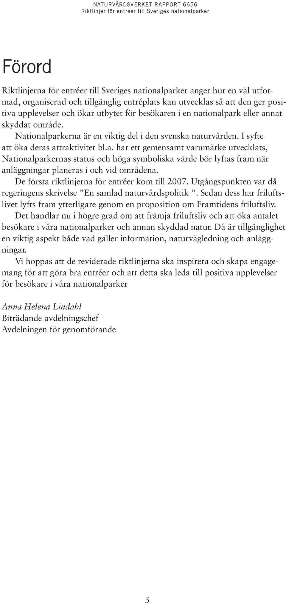 De första riktlinjerna för entréer kom till 2007. Utgångspunkten var då regeringens skrivelse En samlad naturvårdspolitik.
