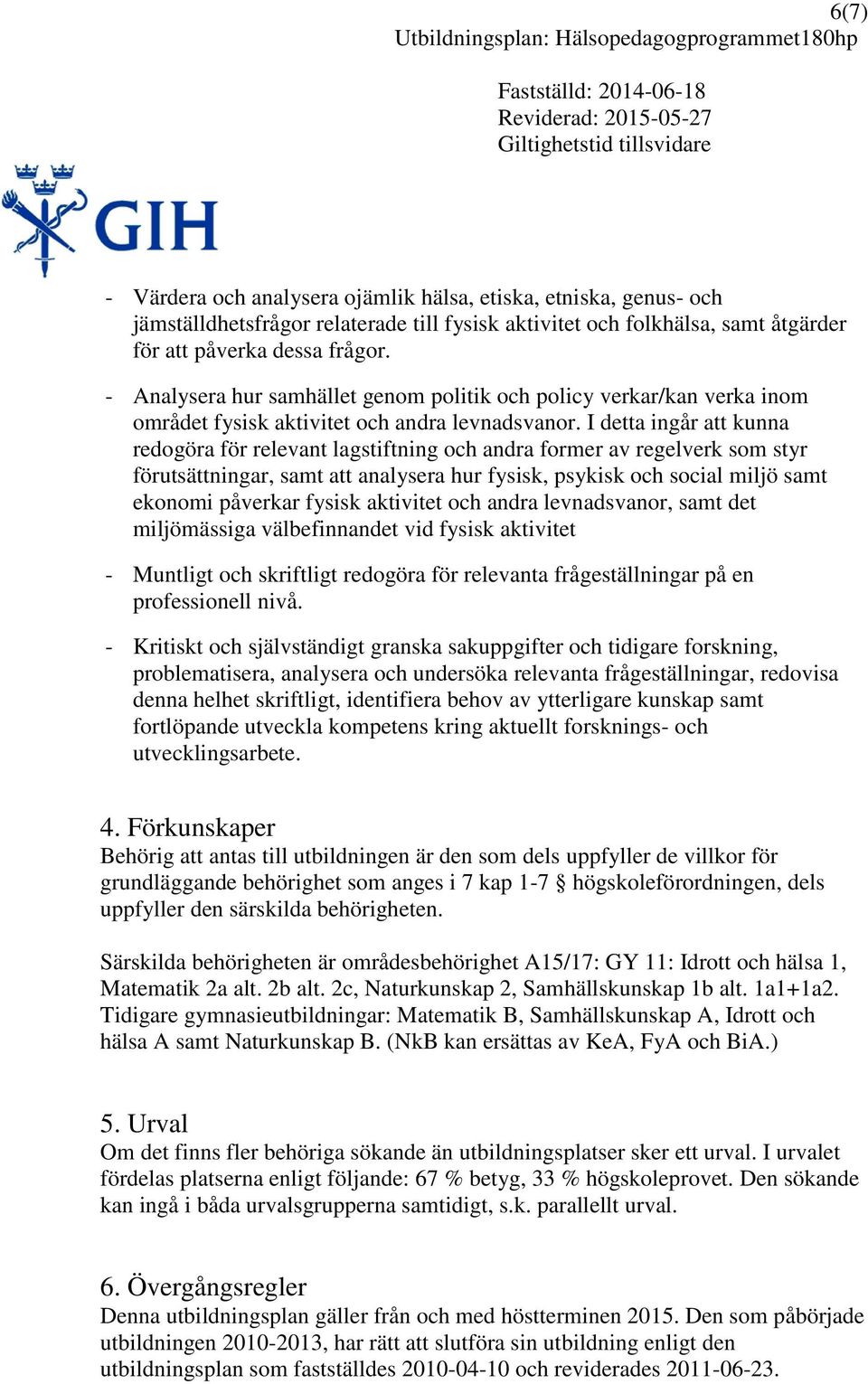 I detta ingår att kunna redogöra för relevant lagstiftning och andra former av regelverk som styr förutsättningar, samt att analysera hur fysisk, psykisk och social miljö samt ekonomi påverkar fysisk