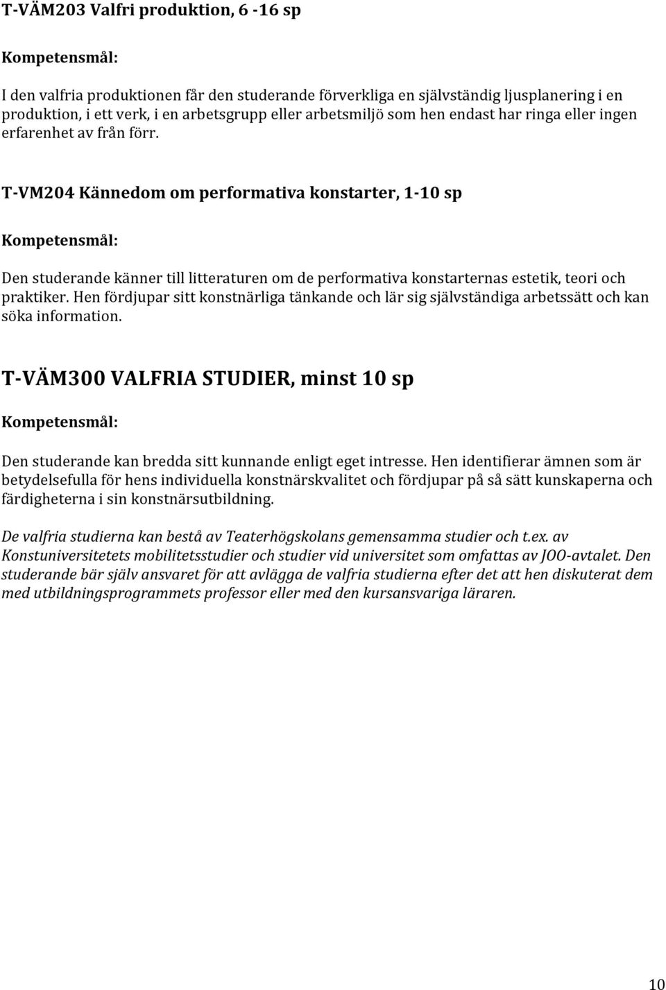 T-VM204 Kännedom om performativa konstarter, 1-10 sp Den studerande känner till litteraturen om de performativa konstarternas estetik, teori och praktiker.