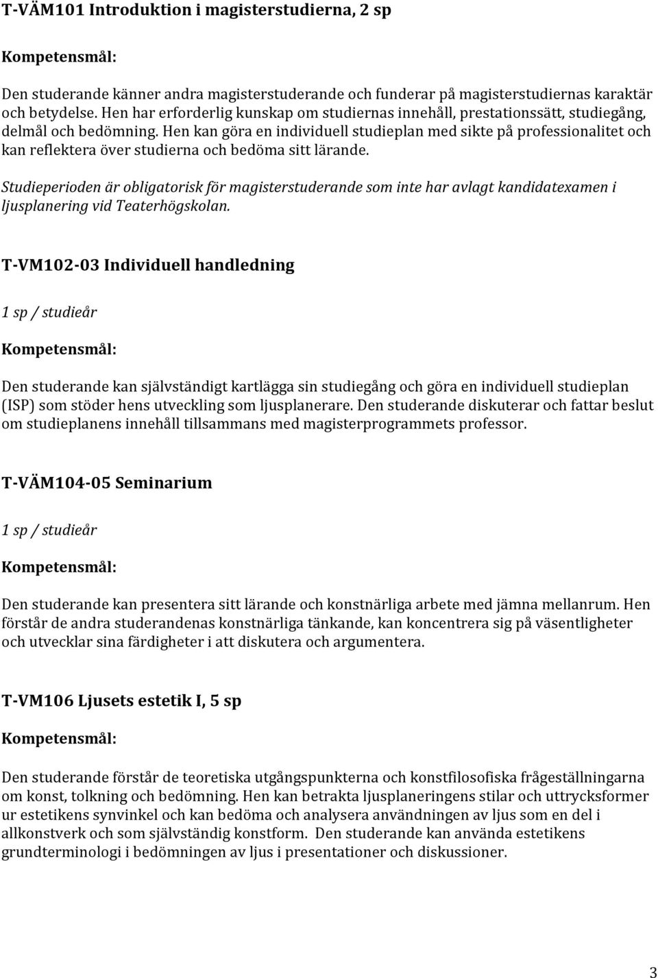 Hen kan göra en individuell studieplan med sikte på professionalitet och kan reflektera över studierna och bedöma sitt lärande.