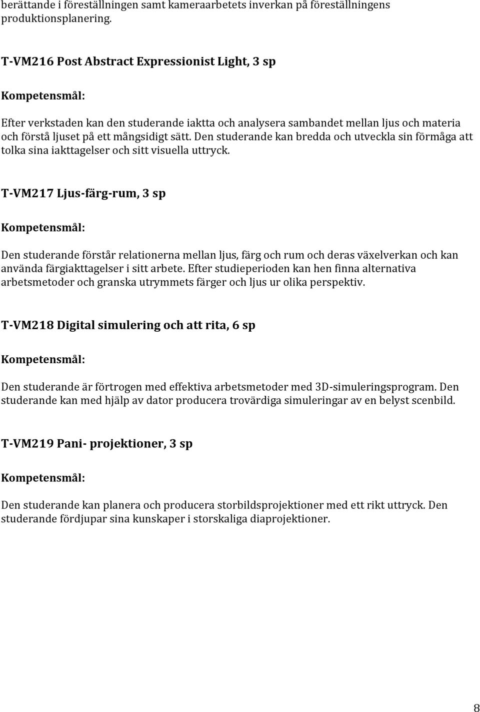 Den studerande kan bredda och utveckla sin förmåga att tolka sina iakttagelser och sitt visuella uttryck.