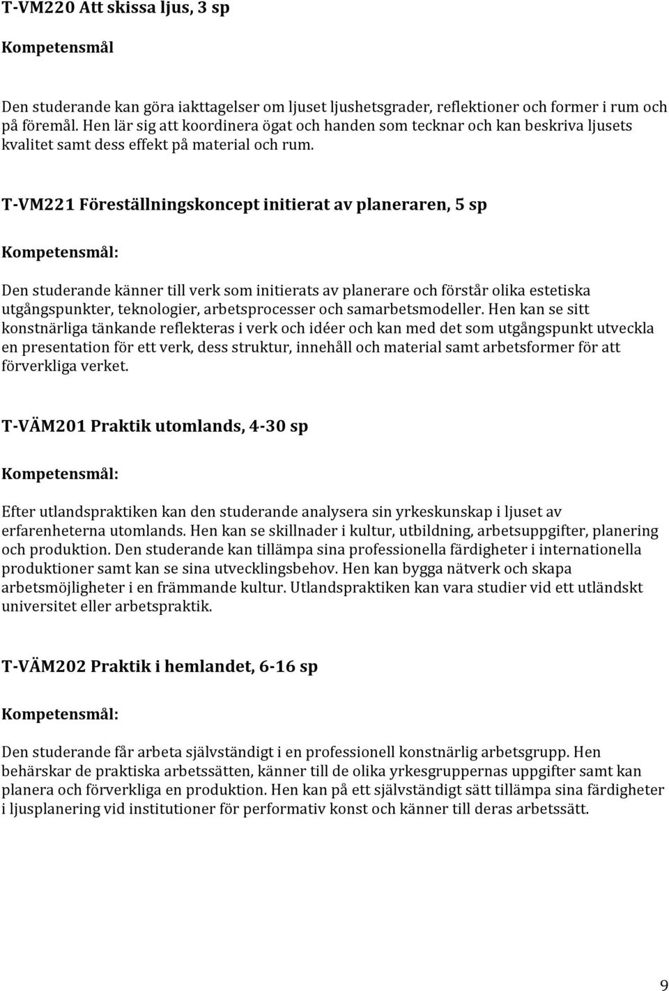 T-VM221 Föreställningskoncept initierat av planeraren, 5 sp Den studerande känner till verk som initierats av planerare och förstår olika estetiska utgångspunkter, teknologier, arbetsprocesser och