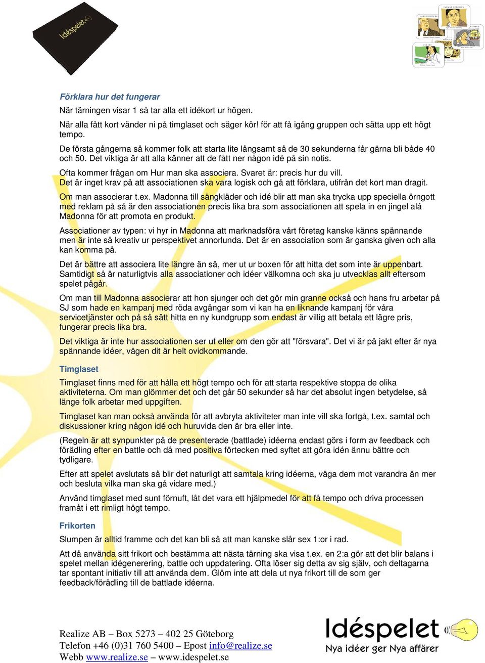 Ofta kommer frågan om Hur man ska associera. Svaret är: precis hur du vill. Det är inget krav på att associationen ska vara logisk och gå att förklara, utifrån det kort man dragit.