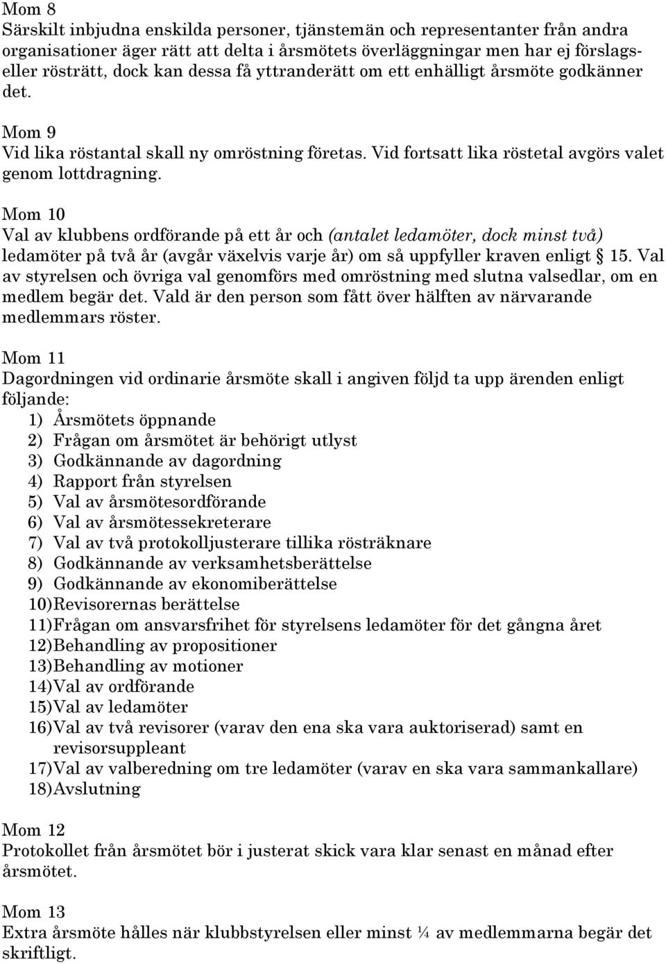 0 Val av klubbens ordförande på ett år och (antalet ledamöter, dock minst två) ledamöter på två år (avgår växelvis varje år) om så uppfyller kraven enligt 15.