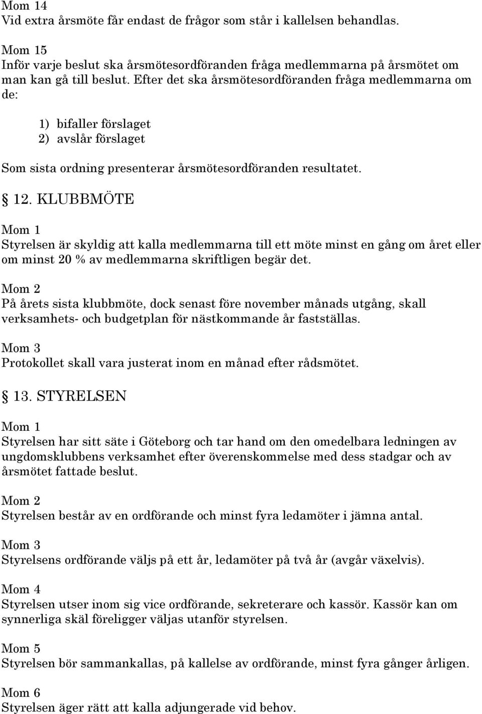 KLUBBMÖTE Styrelsen är skyldig att kalla medlemmarna till ett möte minst en gång om året eller om minst 20 % av medlemmarna skriftligen begär det.