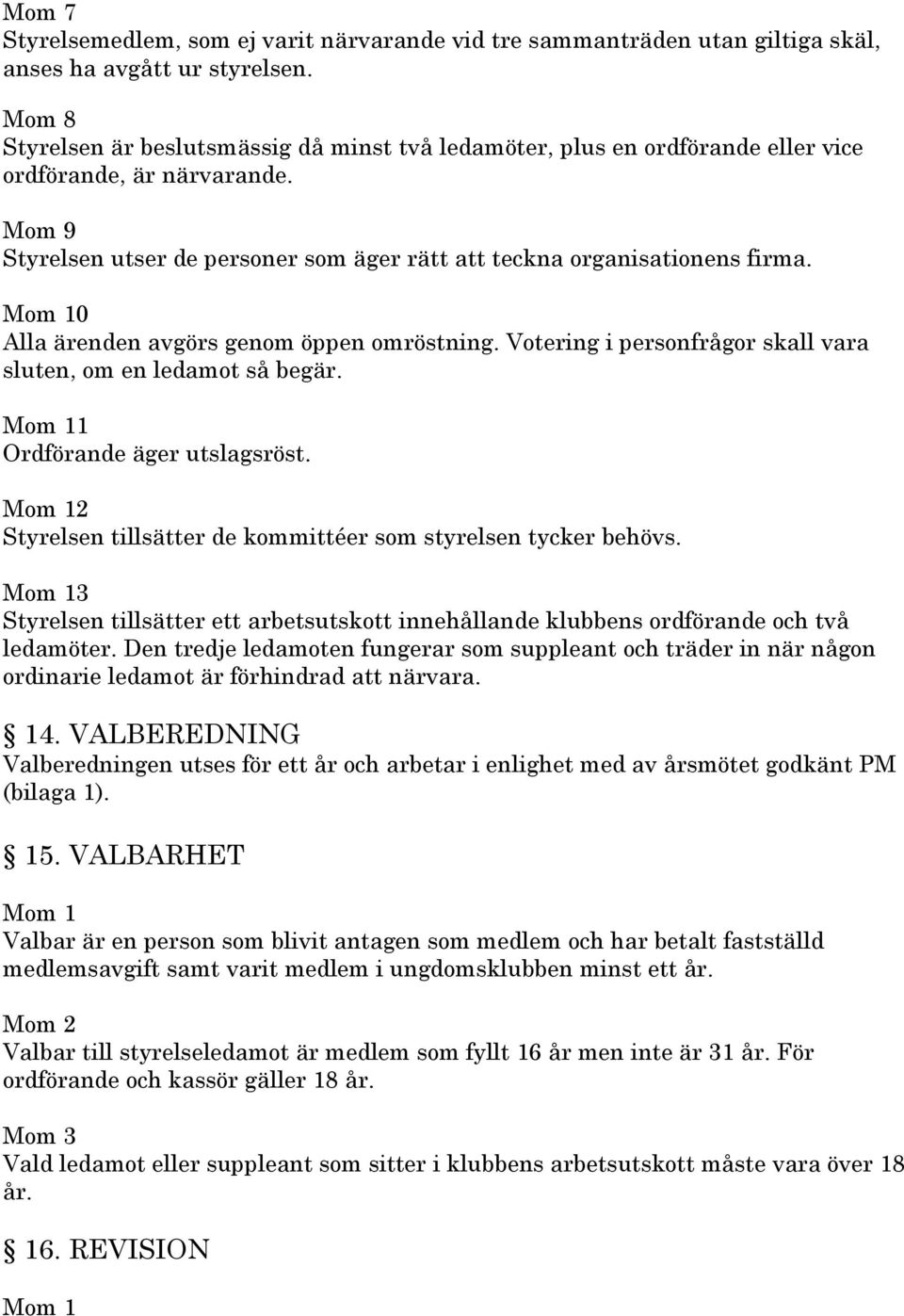 0 Alla ärenden avgörs genom öppen omröstning. Votering i personfrågor skall vara sluten, om en ledamot så begär. 1 Ordförande äger utslagsröst.