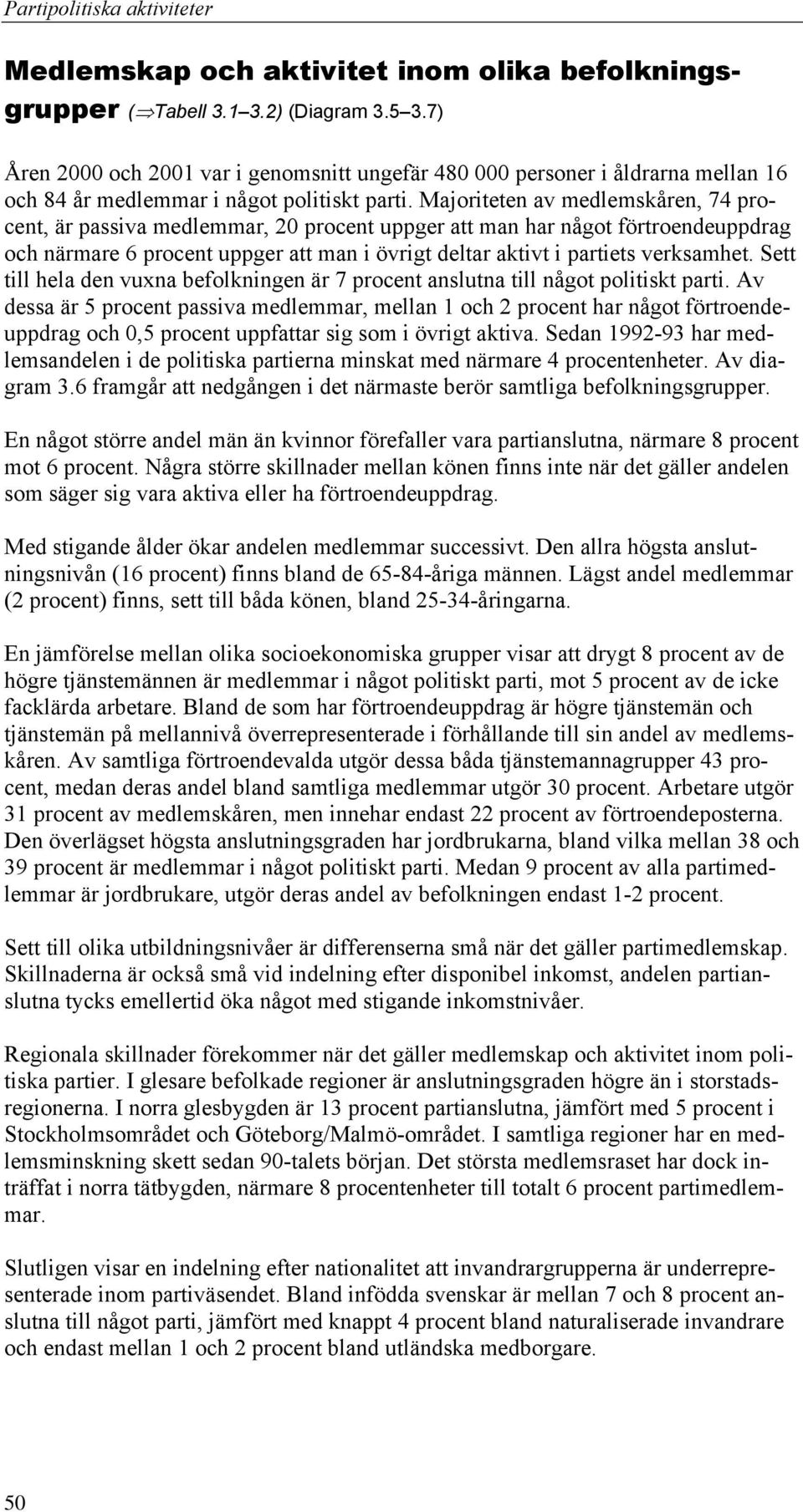 Majoriteten av medlemskåren, 74 procent, är passiva medlemmar, 20 procent uppger att man har något förtroendeuppdrag och närmare 6 procent uppger att man i övrigt deltar aktivt i partiets verksamhet.