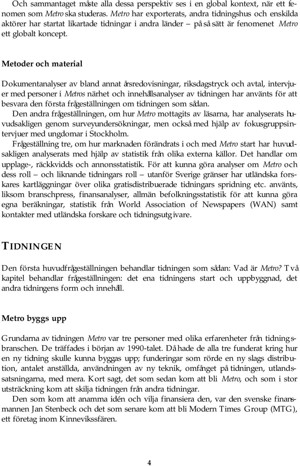 Metoder och material Dokumentanalyser av bland annat årsredovisningar, riksdagstryck och avtal, intervjuer med personer i Metros närhet och innehållsanalyser av tidningen har använts för att besvara