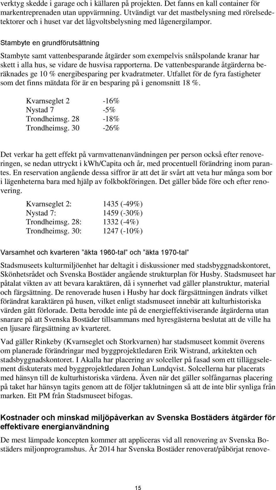 Stambyte en grundförutsättning Stambyte samt vattenbesparande åtgärder som exempelvis snålspolande kranar har skett i alla hus, se vidare de husvisa rapporterna.