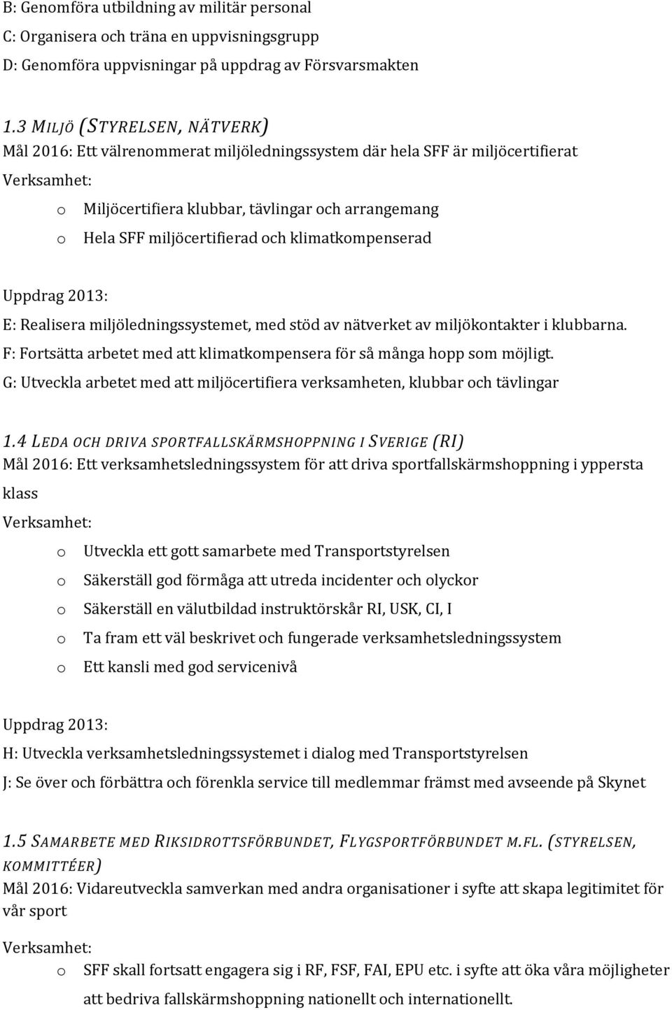 klimatkmpenserad E: Realisera miljöledningssystemet, med stöd av nätverket av miljökntakter i klubbarna. F: Frtsätta arbetet med att klimatkmpensera för så många hpp sm möjligt.