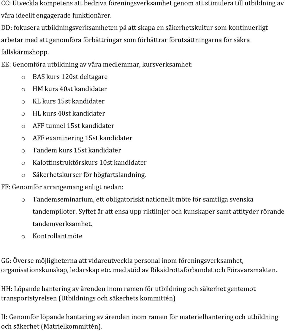 EE: Genmföra utbildning av våra medlemmar, kursverksamhet: BAS kurs 120st deltagare HM kurs 40st kandidater KL kurs 15st kandidater HL kurs 40st kandidater AFF tunnel 15st kandidater AFF examinering